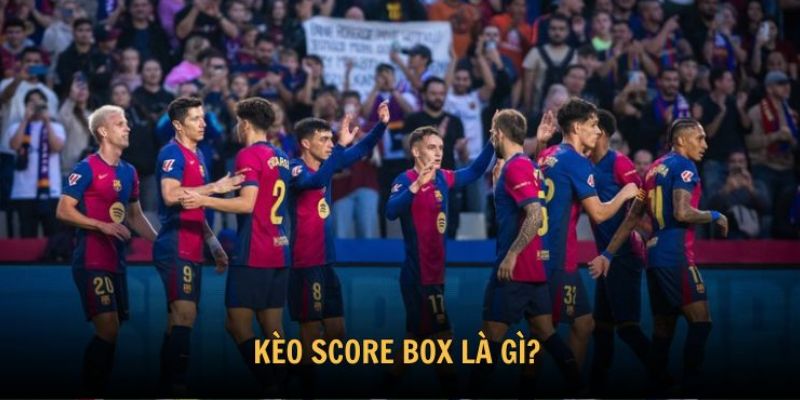 Tổng quan về kèo Score box