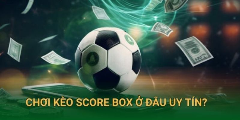 Vì sao nên chọn QH88 để đặt kèo Score box